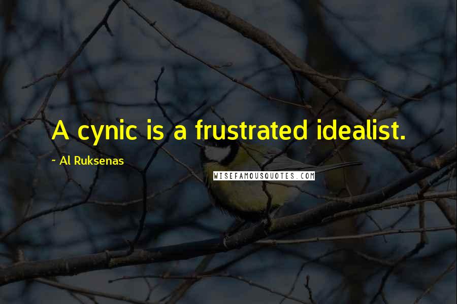 Al Ruksenas Quotes: A cynic is a frustrated idealist.