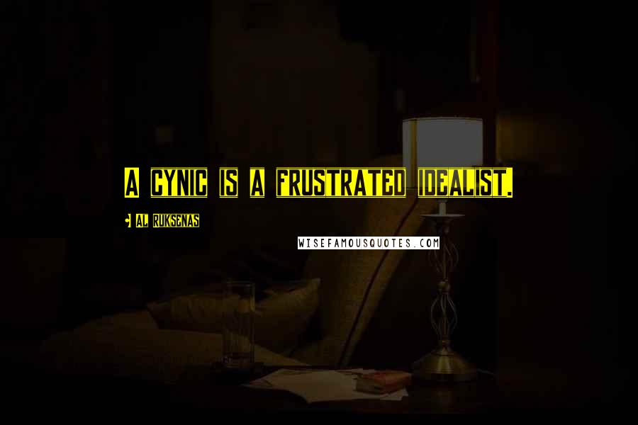 Al Ruksenas Quotes: A cynic is a frustrated idealist.