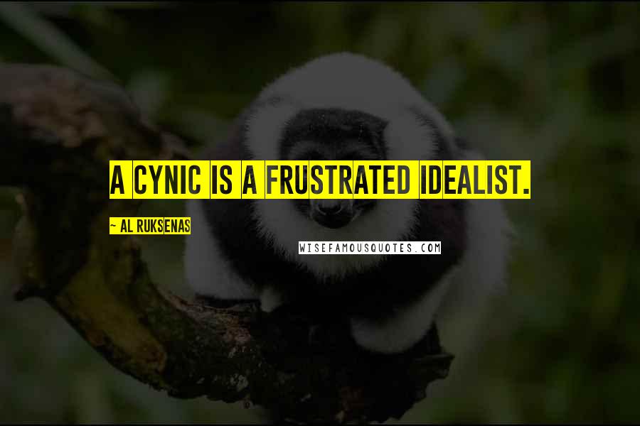 Al Ruksenas Quotes: A cynic is a frustrated idealist.