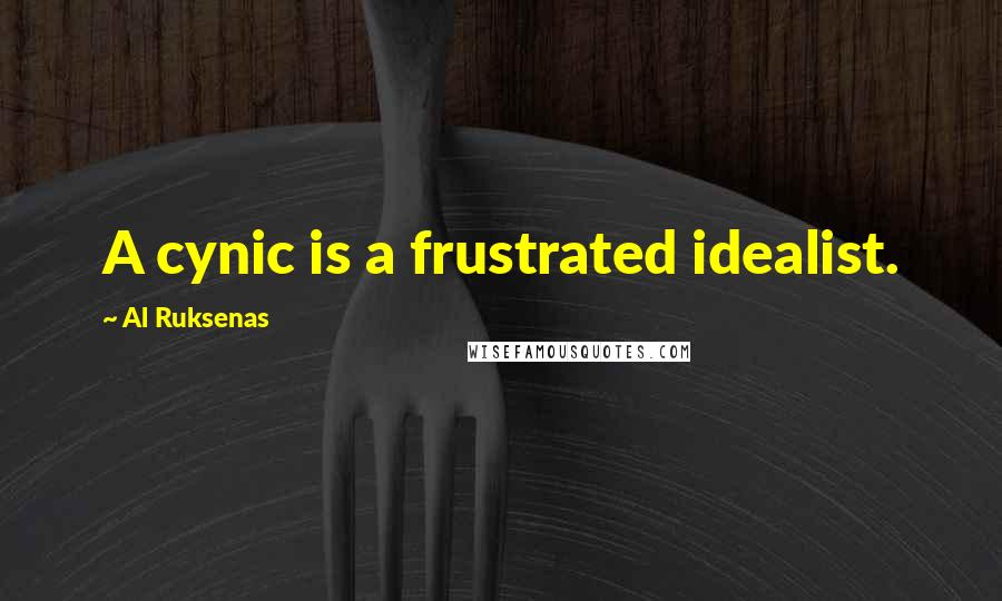 Al Ruksenas Quotes: A cynic is a frustrated idealist.