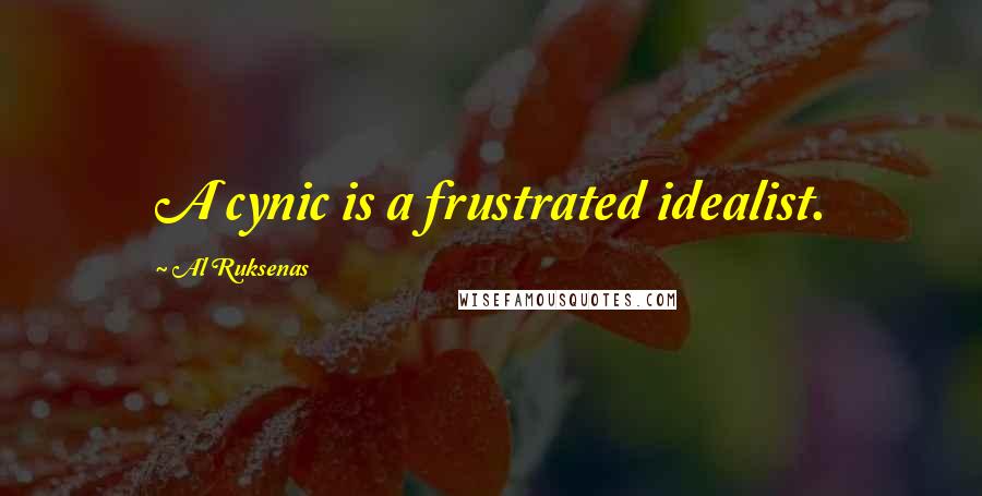 Al Ruksenas Quotes: A cynic is a frustrated idealist.