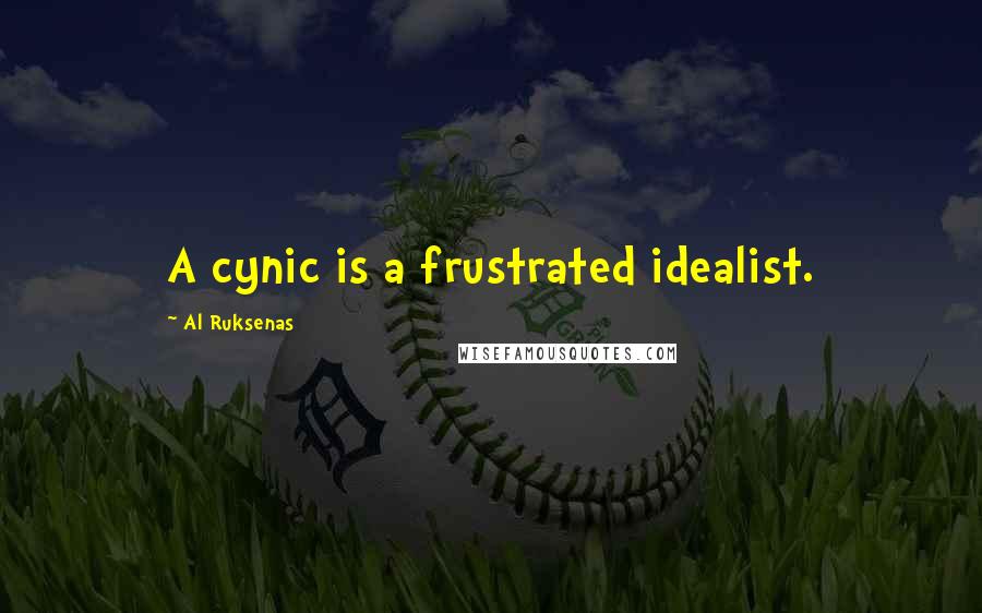 Al Ruksenas Quotes: A cynic is a frustrated idealist.