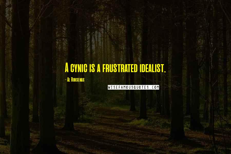 Al Ruksenas Quotes: A cynic is a frustrated idealist.