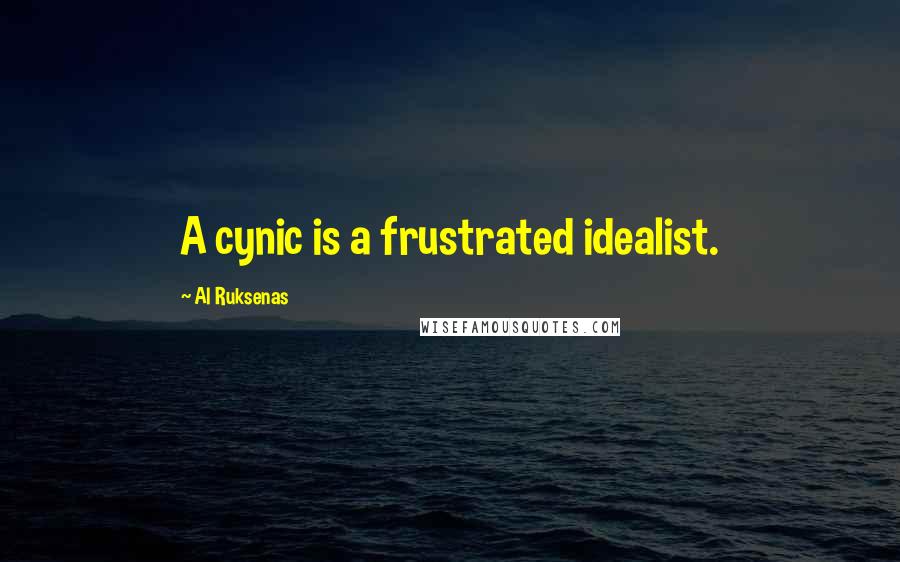 Al Ruksenas Quotes: A cynic is a frustrated idealist.