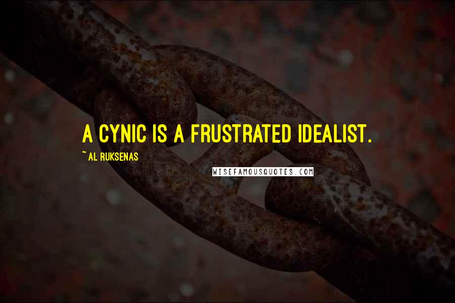 Al Ruksenas Quotes: A cynic is a frustrated idealist.