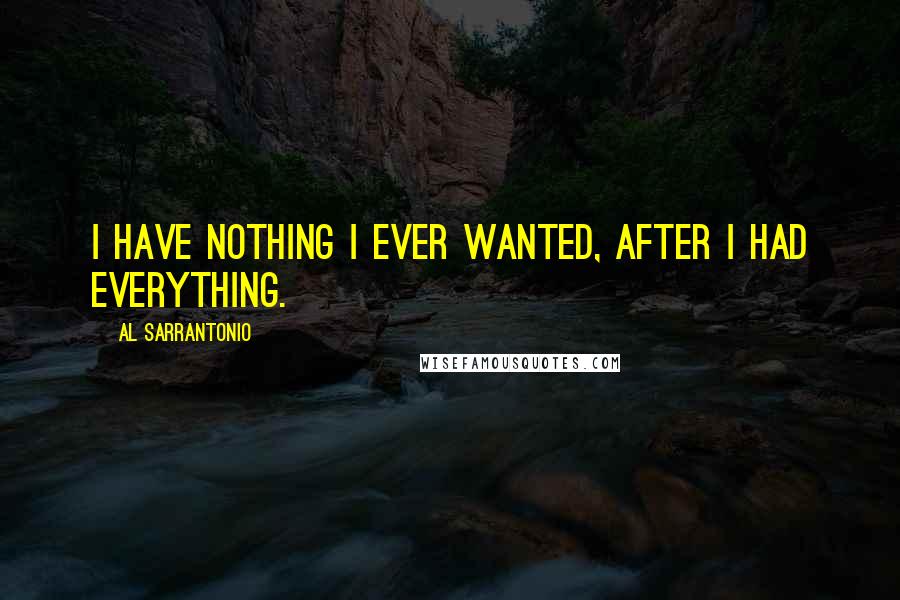 Al Sarrantonio Quotes: I have nothing I ever wanted, after I had everything.