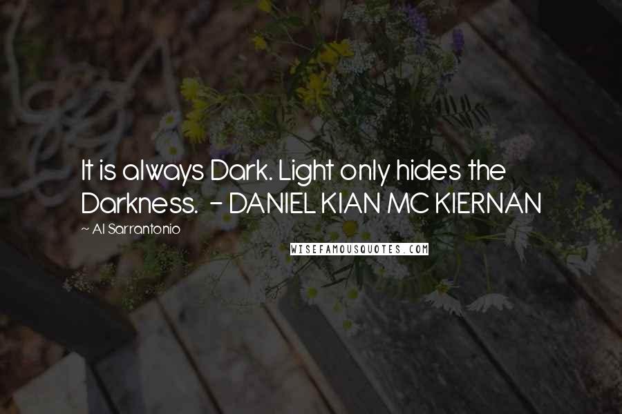 Al Sarrantonio Quotes: It is always Dark. Light only hides the Darkness.  - DANIEL KIAN MC KIERNAN