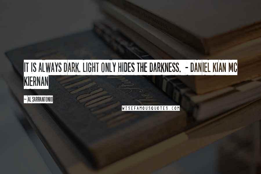 Al Sarrantonio Quotes: It is always Dark. Light only hides the Darkness.  - DANIEL KIAN MC KIERNAN