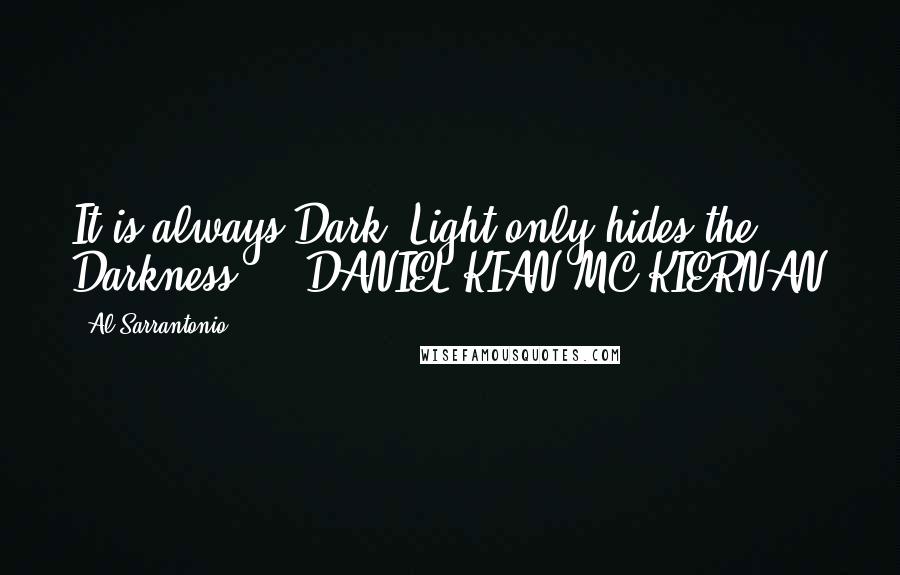 Al Sarrantonio Quotes: It is always Dark. Light only hides the Darkness.  - DANIEL KIAN MC KIERNAN