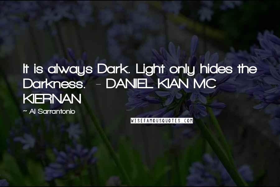 Al Sarrantonio Quotes: It is always Dark. Light only hides the Darkness.  - DANIEL KIAN MC KIERNAN