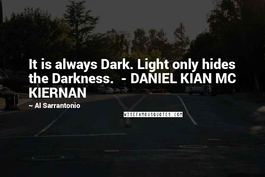 Al Sarrantonio Quotes: It is always Dark. Light only hides the Darkness.  - DANIEL KIAN MC KIERNAN