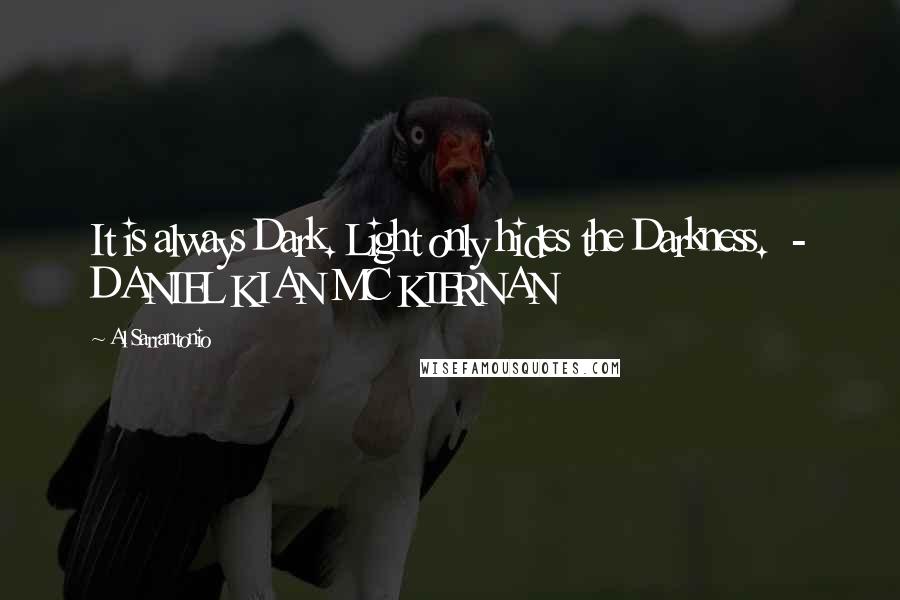 Al Sarrantonio Quotes: It is always Dark. Light only hides the Darkness.  - DANIEL KIAN MC KIERNAN