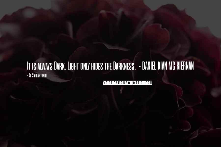 Al Sarrantonio Quotes: It is always Dark. Light only hides the Darkness.  - DANIEL KIAN MC KIERNAN