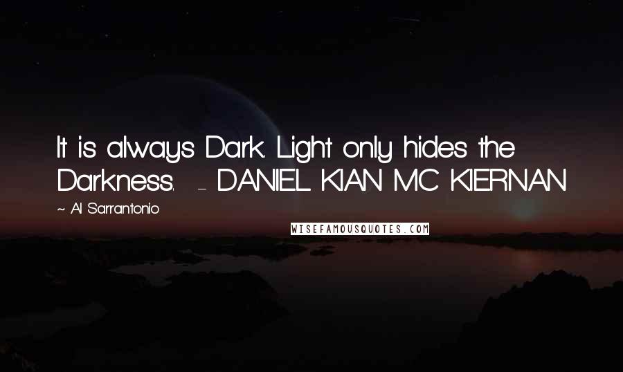 Al Sarrantonio Quotes: It is always Dark. Light only hides the Darkness.  - DANIEL KIAN MC KIERNAN