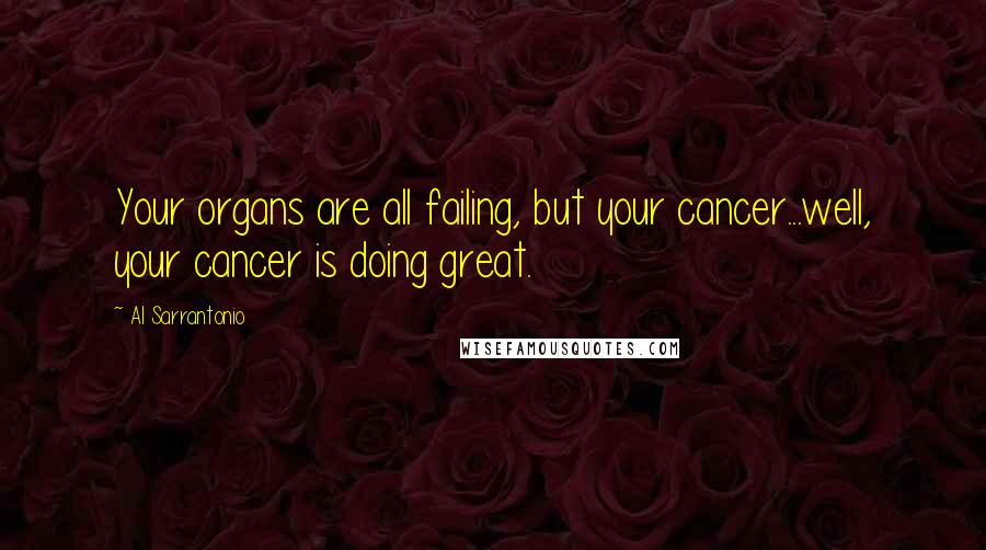 Al Sarrantonio Quotes: Your organs are all failing, but your cancer...well, your cancer is doing great.