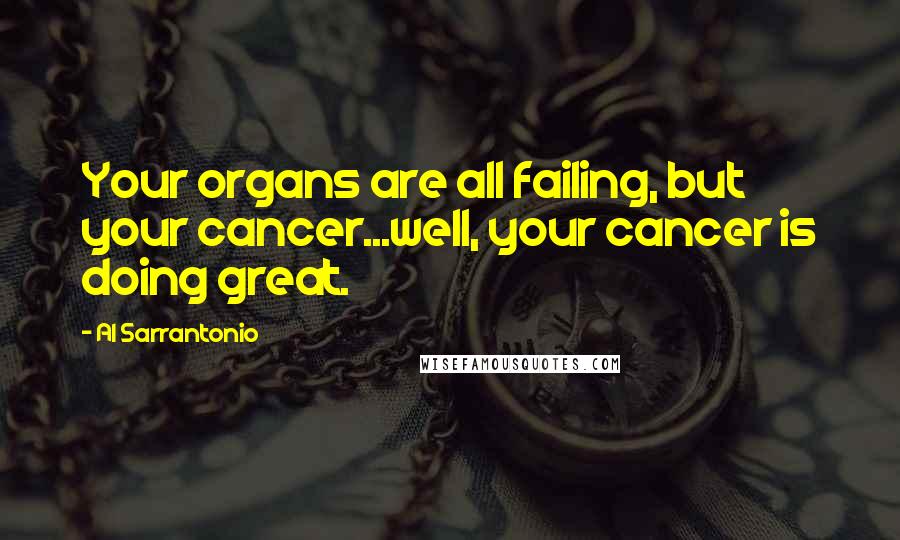 Al Sarrantonio Quotes: Your organs are all failing, but your cancer...well, your cancer is doing great.