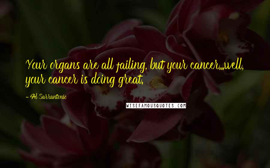 Al Sarrantonio Quotes: Your organs are all failing, but your cancer...well, your cancer is doing great.