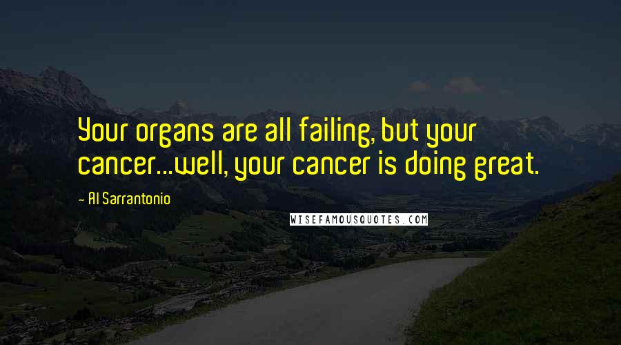 Al Sarrantonio Quotes: Your organs are all failing, but your cancer...well, your cancer is doing great.