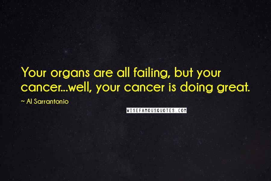 Al Sarrantonio Quotes: Your organs are all failing, but your cancer...well, your cancer is doing great.