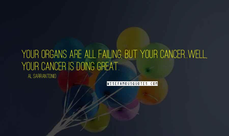 Al Sarrantonio Quotes: Your organs are all failing, but your cancer...well, your cancer is doing great.