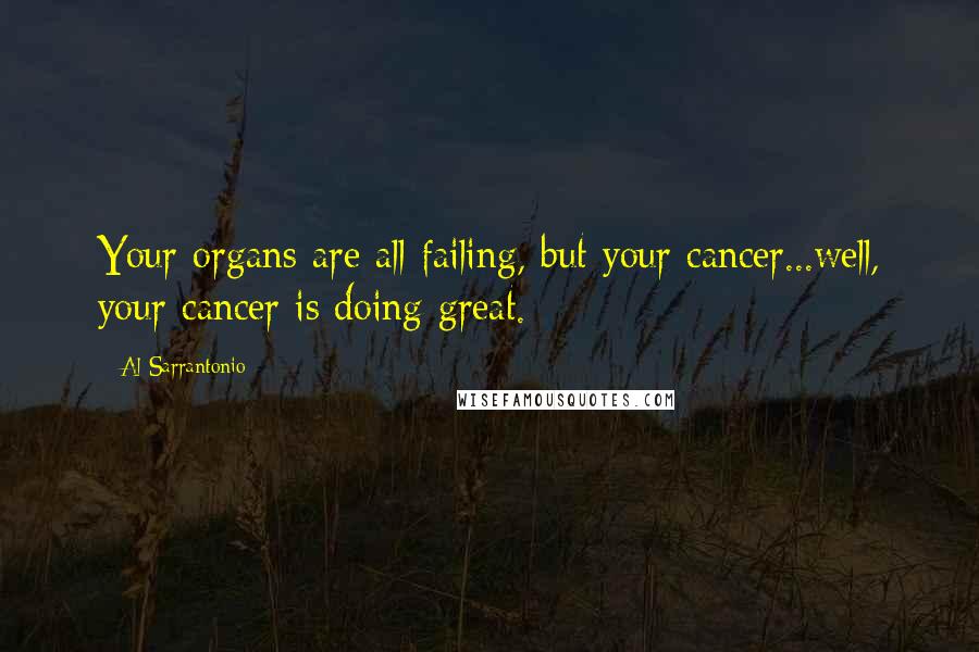 Al Sarrantonio Quotes: Your organs are all failing, but your cancer...well, your cancer is doing great.