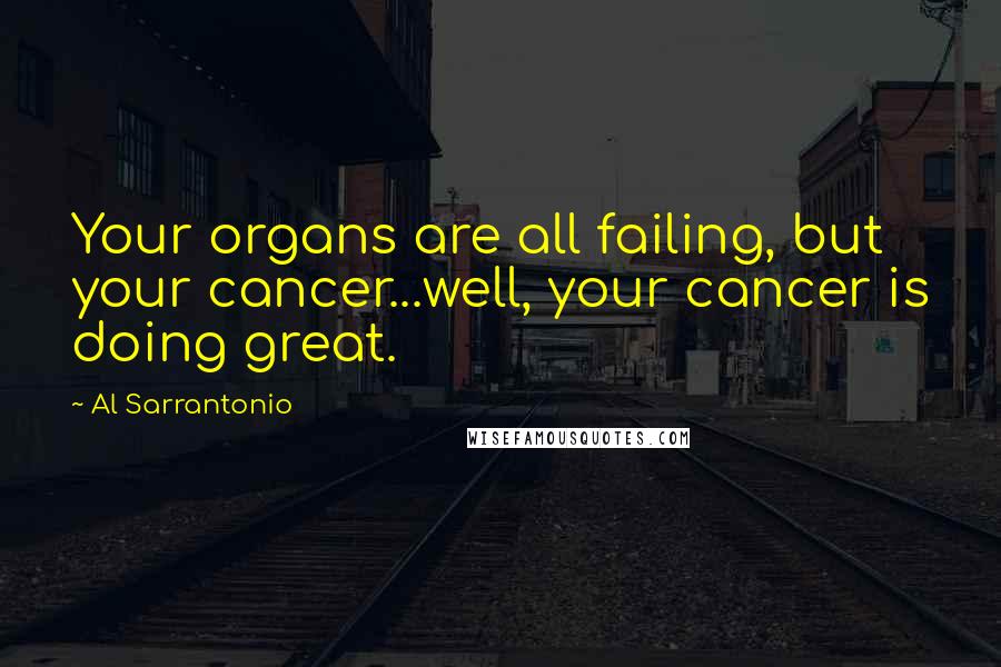 Al Sarrantonio Quotes: Your organs are all failing, but your cancer...well, your cancer is doing great.