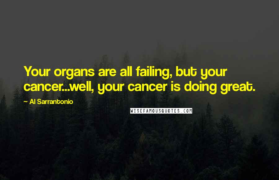 Al Sarrantonio Quotes: Your organs are all failing, but your cancer...well, your cancer is doing great.