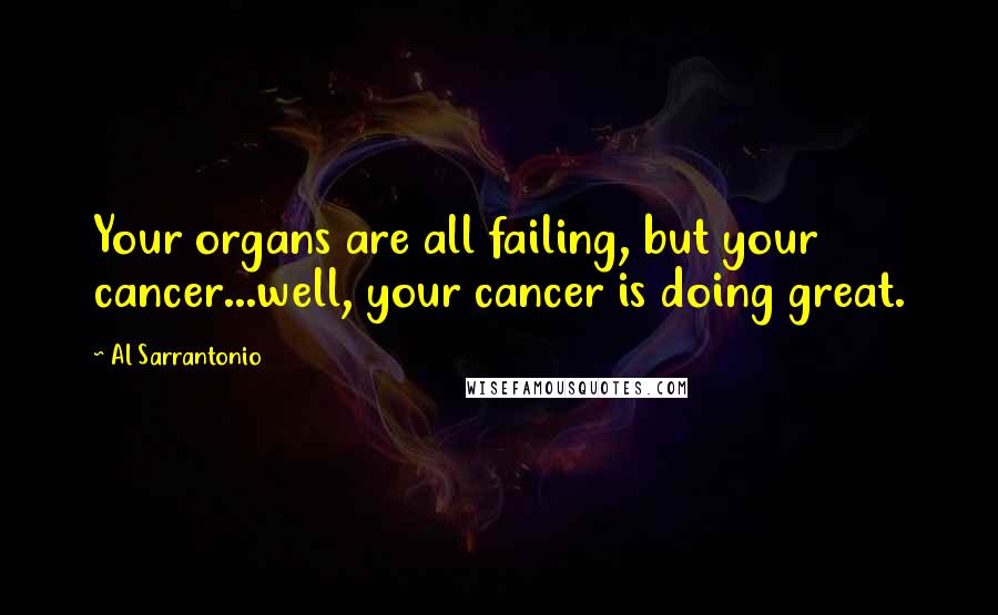 Al Sarrantonio Quotes: Your organs are all failing, but your cancer...well, your cancer is doing great.