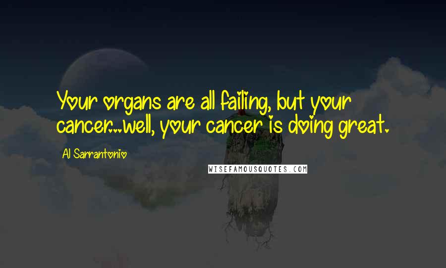 Al Sarrantonio Quotes: Your organs are all failing, but your cancer...well, your cancer is doing great.