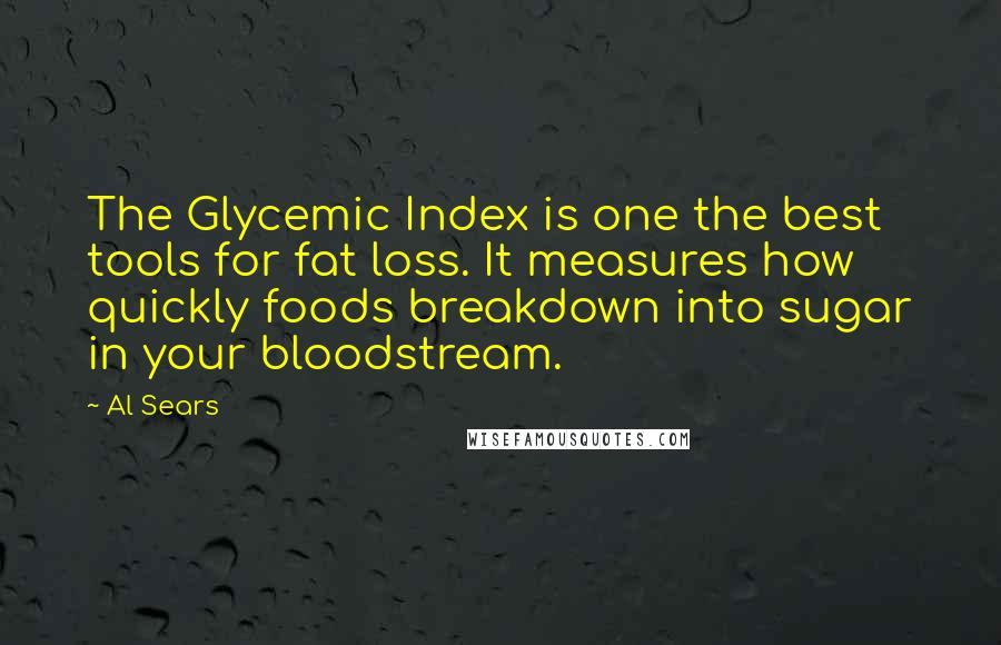 Al Sears Quotes: The Glycemic Index is one the best tools for fat loss. It measures how quickly foods breakdown into sugar in your bloodstream.