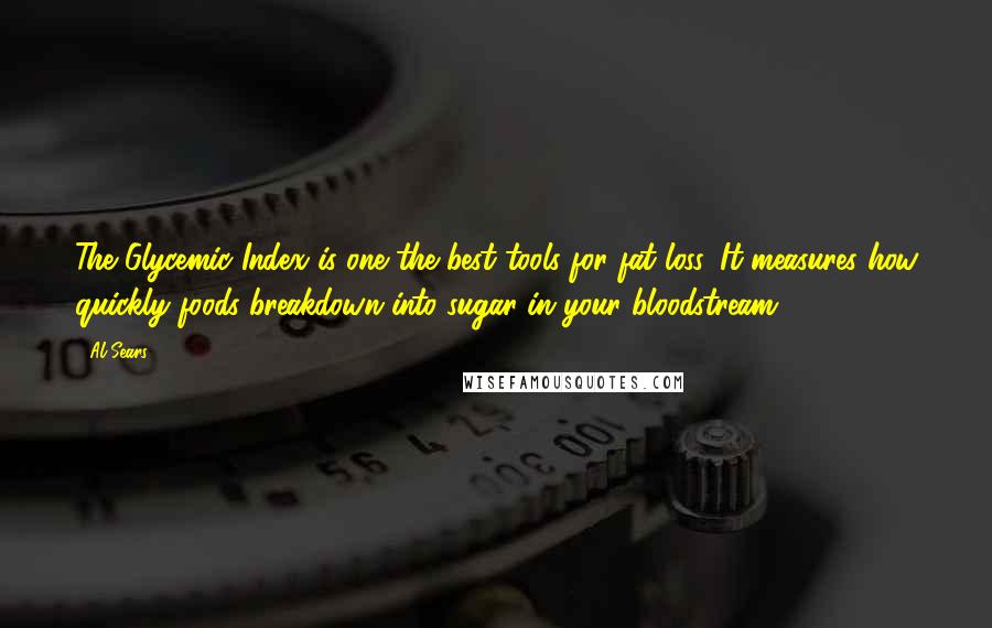 Al Sears Quotes: The Glycemic Index is one the best tools for fat loss. It measures how quickly foods breakdown into sugar in your bloodstream.