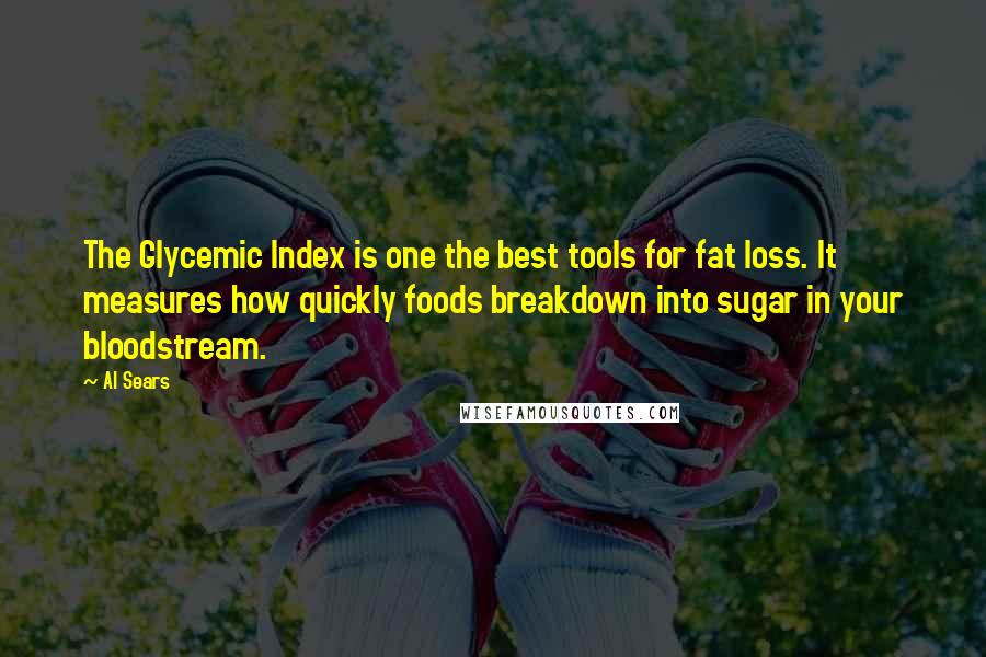 Al Sears Quotes: The Glycemic Index is one the best tools for fat loss. It measures how quickly foods breakdown into sugar in your bloodstream.