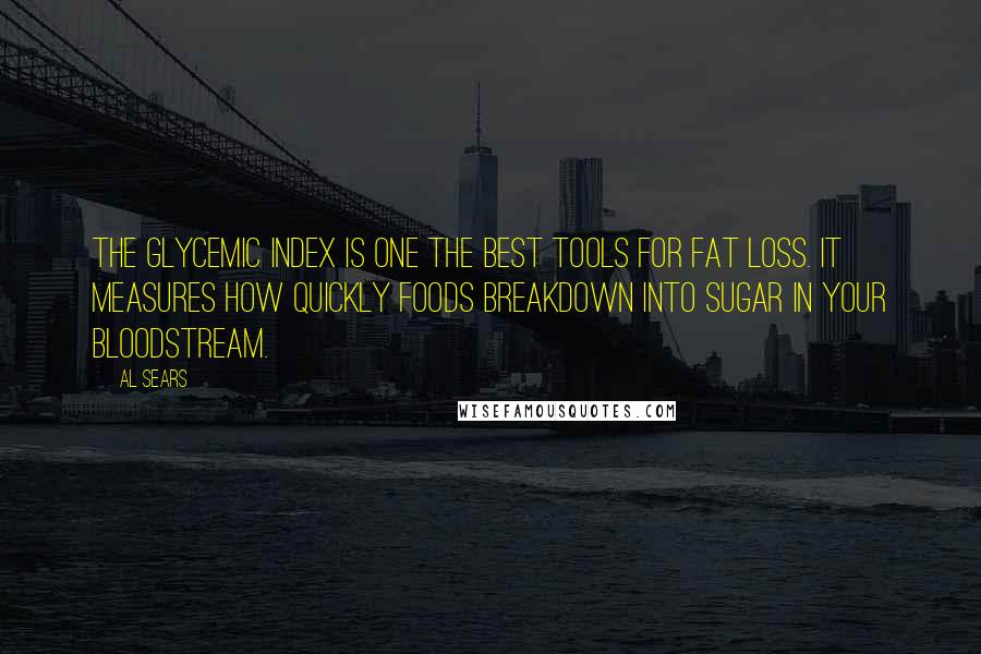 Al Sears Quotes: The Glycemic Index is one the best tools for fat loss. It measures how quickly foods breakdown into sugar in your bloodstream.