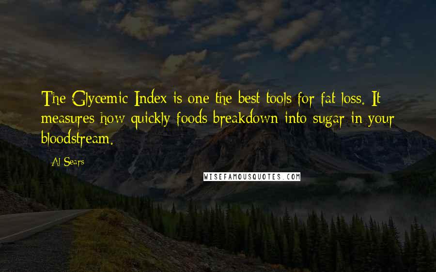 Al Sears Quotes: The Glycemic Index is one the best tools for fat loss. It measures how quickly foods breakdown into sugar in your bloodstream.