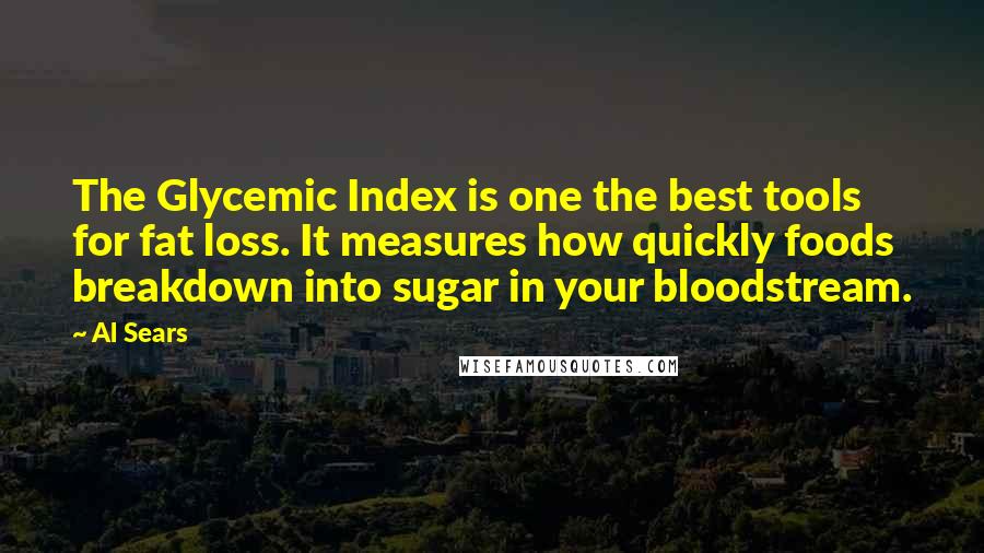 Al Sears Quotes: The Glycemic Index is one the best tools for fat loss. It measures how quickly foods breakdown into sugar in your bloodstream.