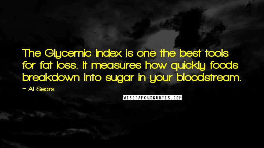 Al Sears Quotes: The Glycemic Index is one the best tools for fat loss. It measures how quickly foods breakdown into sugar in your bloodstream.