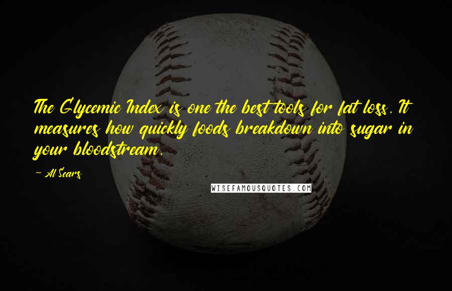 Al Sears Quotes: The Glycemic Index is one the best tools for fat loss. It measures how quickly foods breakdown into sugar in your bloodstream.