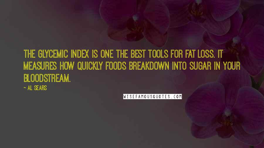 Al Sears Quotes: The Glycemic Index is one the best tools for fat loss. It measures how quickly foods breakdown into sugar in your bloodstream.