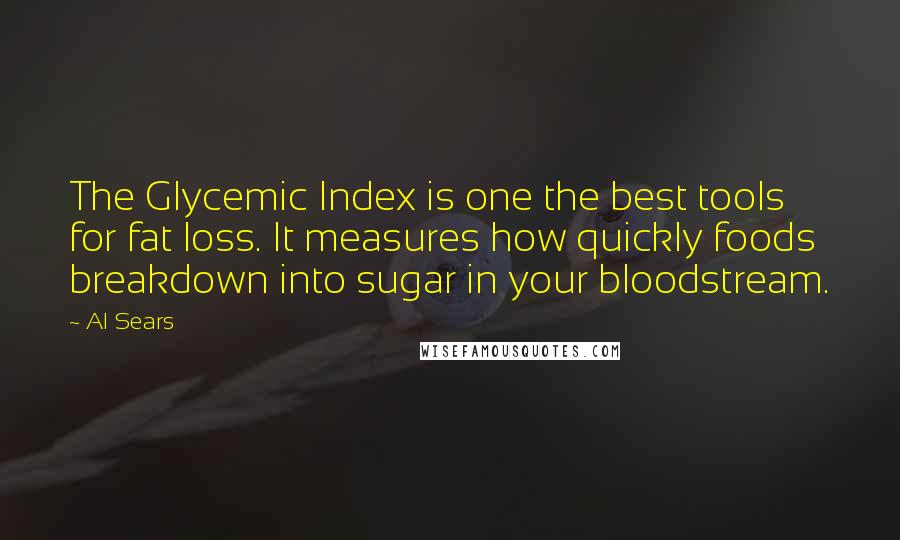Al Sears Quotes: The Glycemic Index is one the best tools for fat loss. It measures how quickly foods breakdown into sugar in your bloodstream.