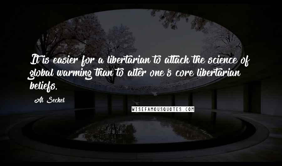 Al Seckel Quotes: It is easier for a libertarian to attack the science of global warming than to alter one's core libertarian beliefs.