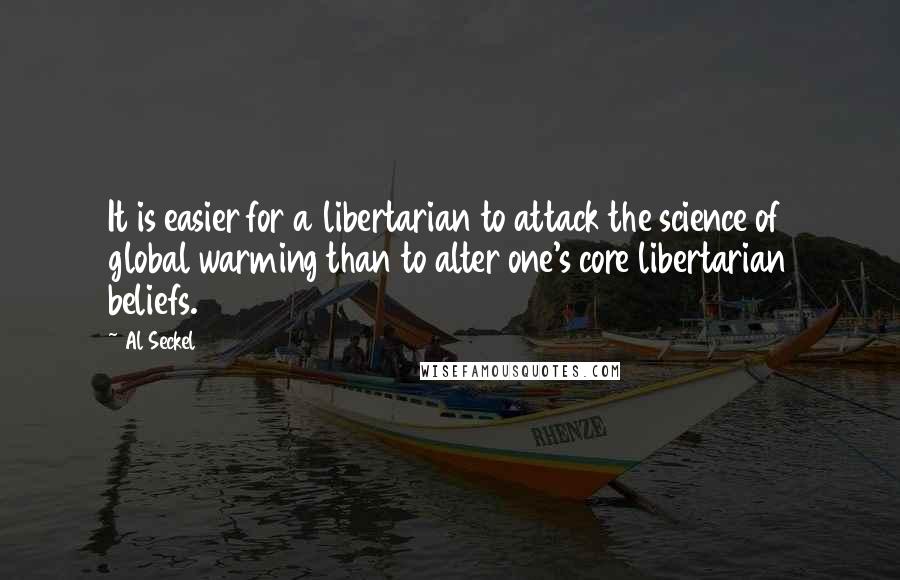 Al Seckel Quotes: It is easier for a libertarian to attack the science of global warming than to alter one's core libertarian beliefs.