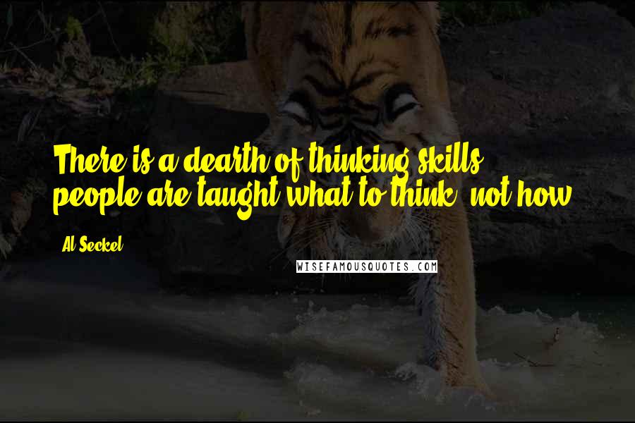 Al Seckel Quotes: There is a dearth of thinking skills - people are taught what to think, not how.