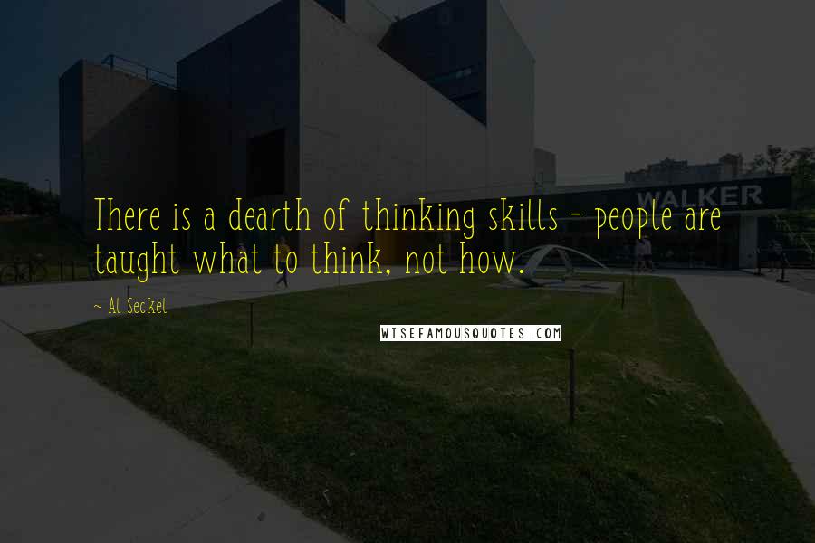 Al Seckel Quotes: There is a dearth of thinking skills - people are taught what to think, not how.