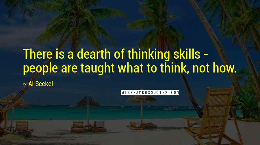 Al Seckel Quotes: There is a dearth of thinking skills - people are taught what to think, not how.