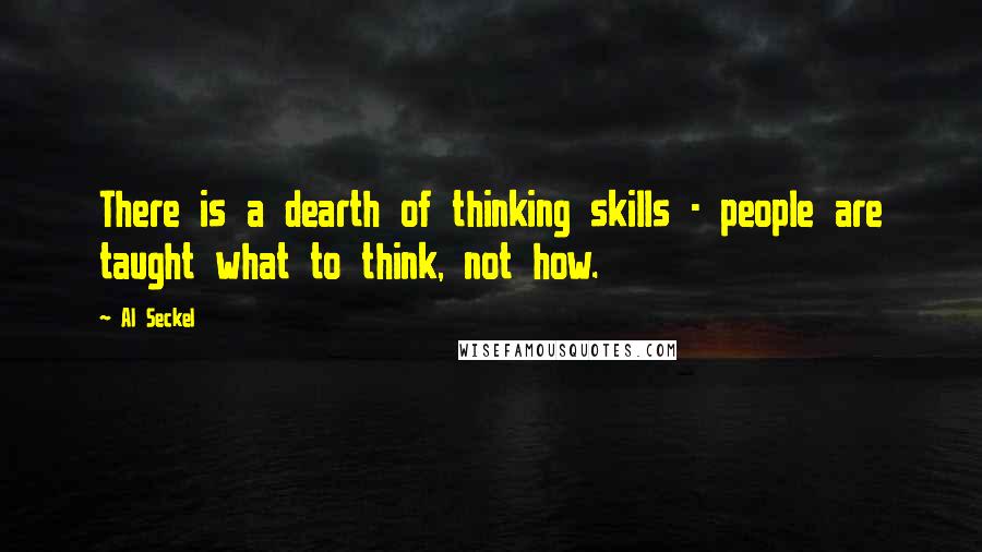 Al Seckel Quotes: There is a dearth of thinking skills - people are taught what to think, not how.