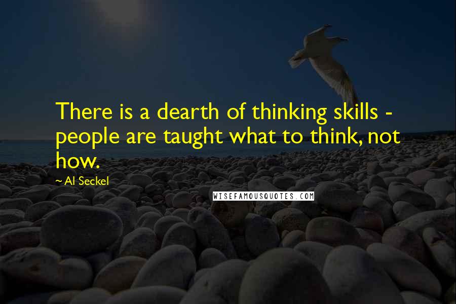 Al Seckel Quotes: There is a dearth of thinking skills - people are taught what to think, not how.