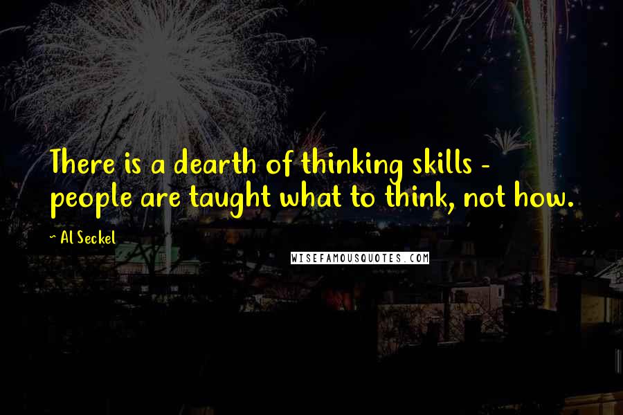 Al Seckel Quotes: There is a dearth of thinking skills - people are taught what to think, not how.