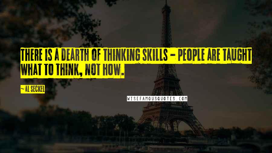 Al Seckel Quotes: There is a dearth of thinking skills - people are taught what to think, not how.