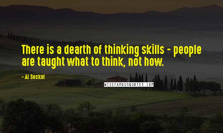 Al Seckel Quotes: There is a dearth of thinking skills - people are taught what to think, not how.