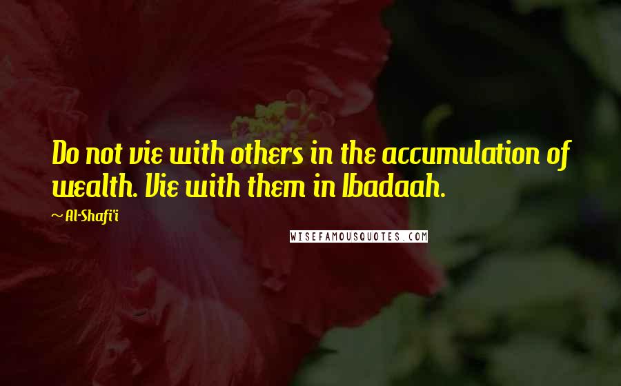 Al-Shafi'i Quotes: Do not vie with others in the accumulation of wealth. Vie with them in Ibadaah.